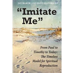 Imitate Me - From Paul to Timothy: The Timeless Model for Spiritual Reproduction. Written by Jay Baker, Dave Rathkamp